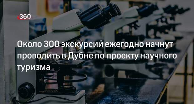 Около 300 экскурсий ежегодно начнут проводить в Дубне по проекту научного туризма