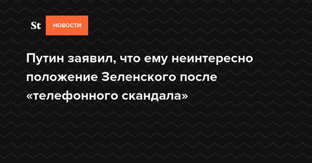 Путин заявил, что ему неинтересно положение Зеленского после «телефонного скандала»