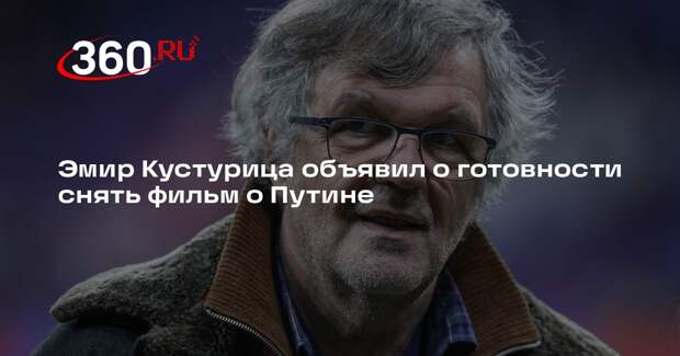 Режиссер Кустурица: готов снять фильм о Путине как исторической личности