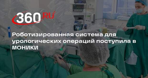 Роботизированная система для урологических операций поступила в МОНИКИ