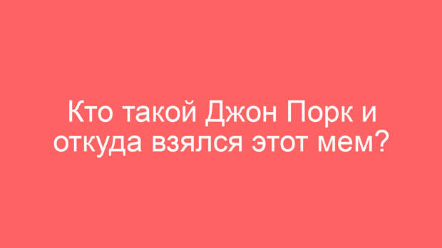 Кто такой Джон Порк и откуда взялся этот мем?