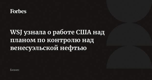 WSJ узнала о работе США над планом по контролю над венесуэльской нефтью