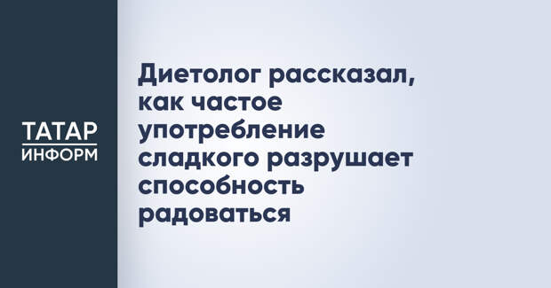 Диетолог рассказал, как частое употребление сладкого разрушает способность радоваться