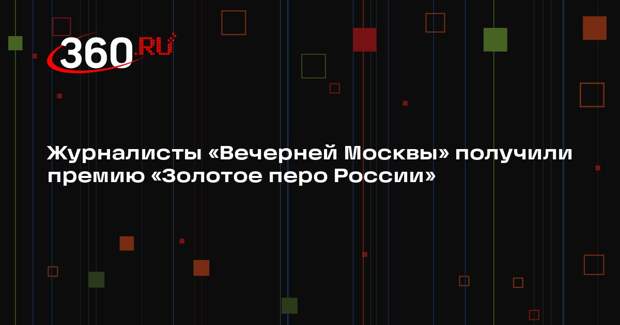 Журналисты «Вечерней Москвы» получили премию «Золотое перо России»