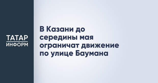 В Казани до середины мая ограничат движение по улице Баумана