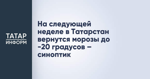 На следующей неделе в Татарстан вернутся морозы до -20 градусов – синоптик
