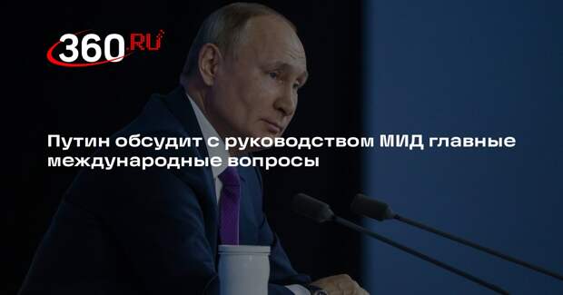 Путин обсудит с руководством МИД главные международные вопросы