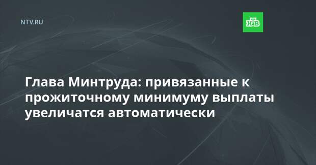 Глава Минтруда: привязанные к прожиточному минимуму выплаты увеличатся автоматически