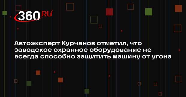 Автоэксперт Курчанов отметил, что заводское охранное оборудование не всегда способно защитить машину от угона