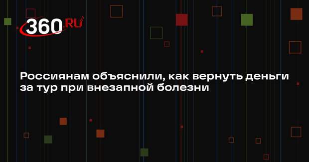 Россиянам объяснили, как вернуть деньги за тур при внезапной болезни