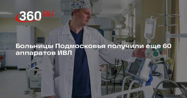 Больницы Подмосковья получили еще 60 аппаратов ИВЛ