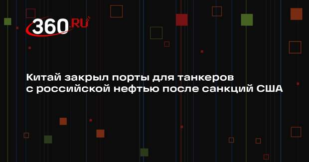 Bloomberg: танкеры с российской нефтью застряли в порту Китая после санкций США