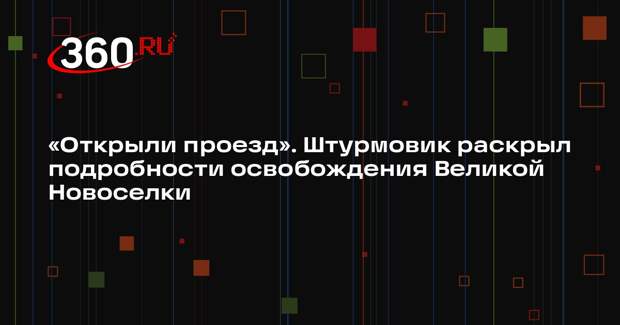 Штурмовик с позывным Бес рассказал о входе российских войск в Великую Новоселку