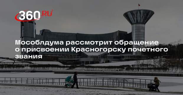 Мособлдума рассмотрит обращение о присвоении Красногорску почетного звания
