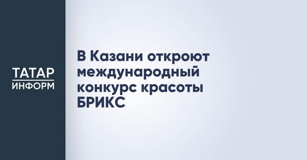 В Казани откроют международный конкурс красоты БРИКС