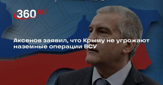 Аксенов заявил, что Крыму не угрожают наземные операции ВСУ