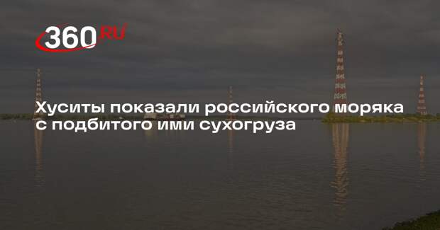 Хуситы показали российского моряка с подбитого ими сухогруза