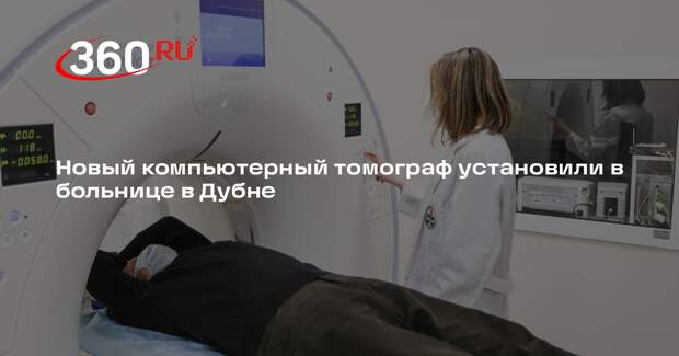 Новый компьютерный томограф установили в больнице в Дубне