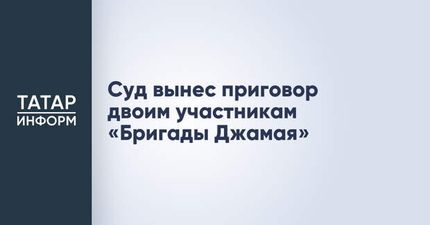 Суд вынес приговор двоим участникам «Бригады Джамая»