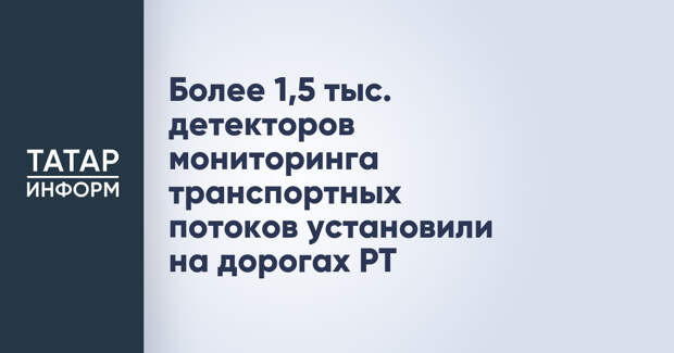 Более 1,5 тыс. детекторов мониторинга транспортных потоков установили на дорогах РТ