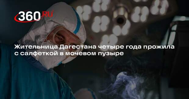 Жительница Дагестана четыре года прожила с салфеткой в мочевом пузыре