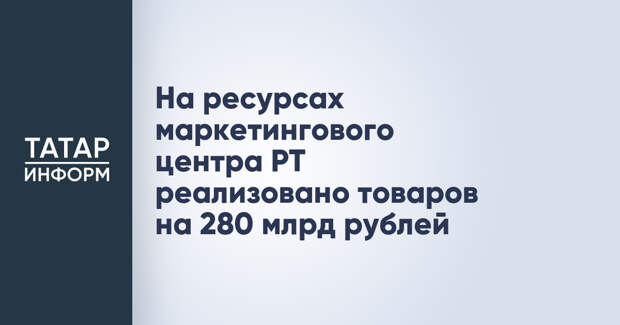 На ресурсах маркетингового центра РТ реализовано товаров на 280 млрд рублей