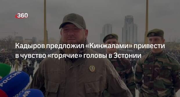 Кадыров: несколько «Кинжалов» приведут в чувство горячие головы в Эстонии