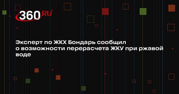 Эксперт по ЖКХ Бондарь сообщил о возможности перерасчета ЖКУ при ржавой воде