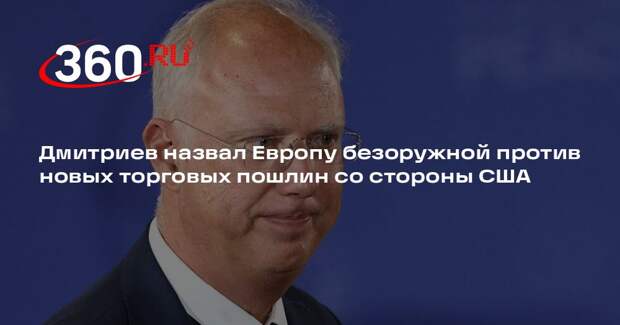 Дмитриев назвал Европу безоружной против новых торговых пошлин со стороны США