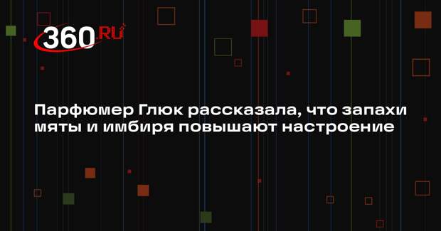 Парфюмер Глюк рассказала, что запахи мяты и имбиря повышают настроение