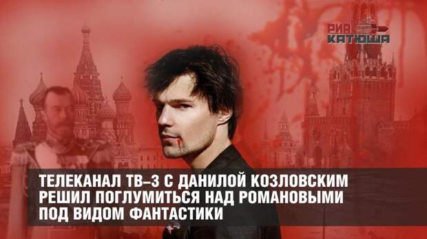 Телеканал ТВ-3 с Данилой Козловским решил поглумиться над Романовыми под видом фантастики
