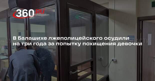 В Балашихе лжеполицейского осудили на три года за попытку похищения девочки