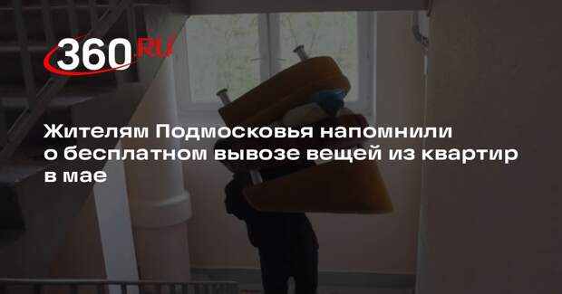 Жителям Подмосковья напомнили о бесплатном вывозе вещей из квартир в мае