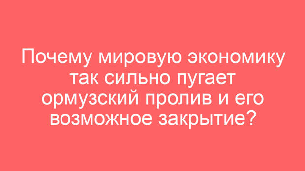 Почему мировую экономику так сильно пугает ормузский пролив и его возможное закрытие?