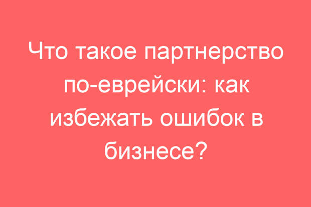 Что такое партнерство по-еврейски: как избежать ошибок в бизнесе?
