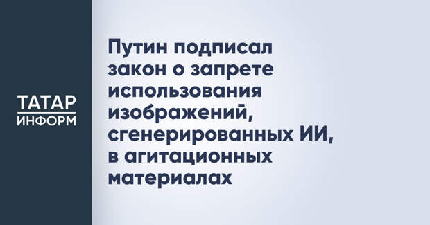 Путин подписал закон о запрете использования изображений, сгенерированных ИИ, в агитационных материалах