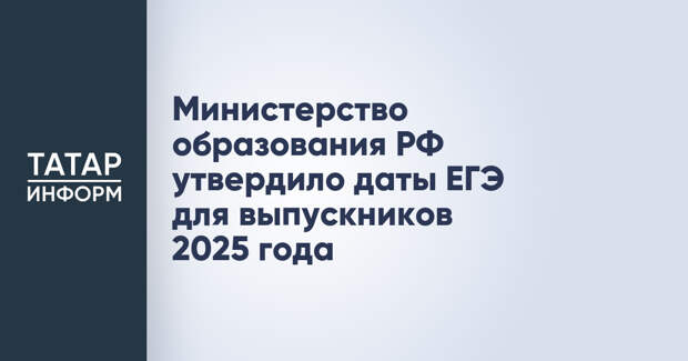 Министерство образования РФ утвердило даты ЕГЭ для выпускников 2025 года
