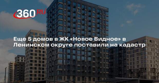 Еще 5 домов в ЖК «Новое Видное» в Ленинском округе поставили на кадастр