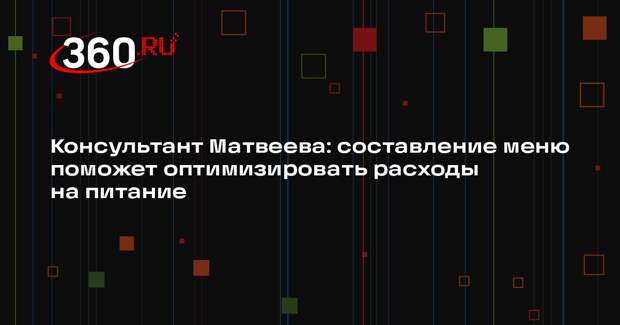 Консультант Матвеева: составление меню поможет оптимизировать расходы на питание