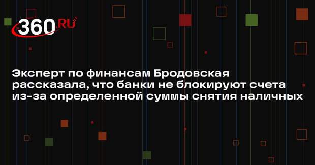 Эксперт по финансам Бродовская рассказала, что банки не блокируют счета из-за определенной суммы снятия наличных