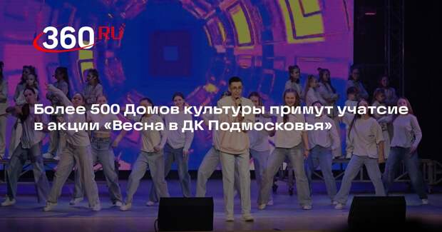 Более 500 Домов культуры примут учатсие в акции «Весна в ДК Подмосковья»