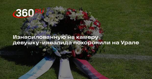 Изнасилованную на камеру девушку-инвалида похоронили на Урале
