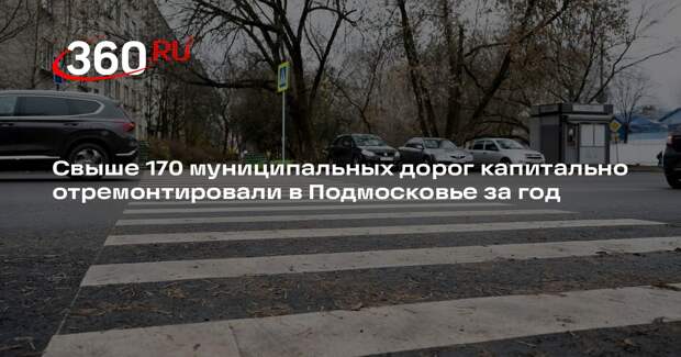 Свыше 170 муниципальных дорог капитально отремонтировали в Подмосковье за год