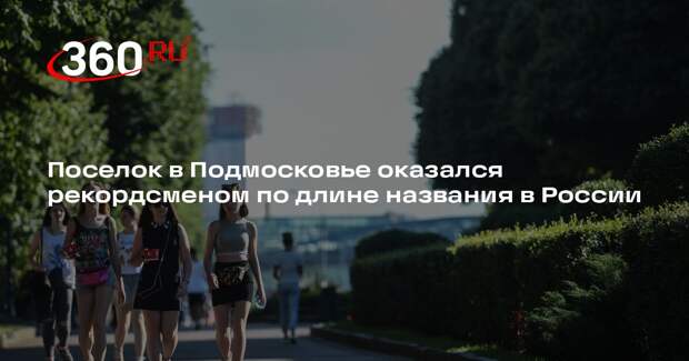 Поселок в Подмосковье оказался рекордсменом по длине названия в России