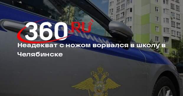 Неадекват с ножом ворвался в школу в Челябинске